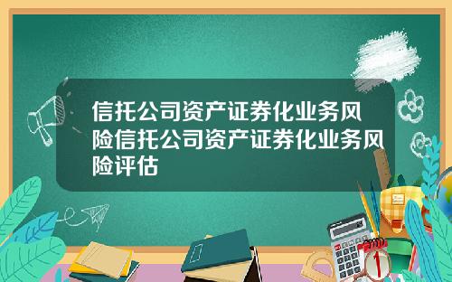 信托公司资产证券化业务风险信托公司资产证券化业务风险评估