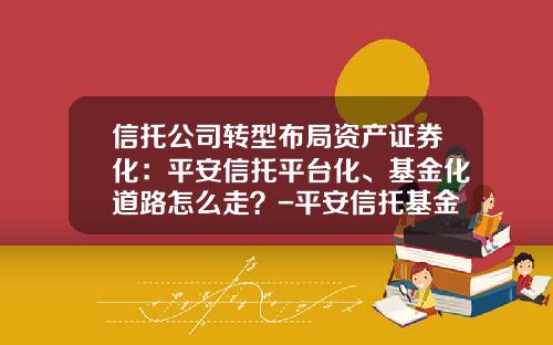 信托公司转型布局资产证券化:平安信托平台化、基金化道路怎么走?-平安信托基金