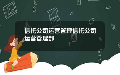 信托公司运营管理信托公司运营管理部