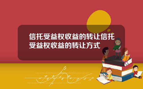 信托受益权收益的转让信托受益权收益的转让方式