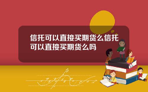 信托可以直接买期货么信托可以直接买期货么吗