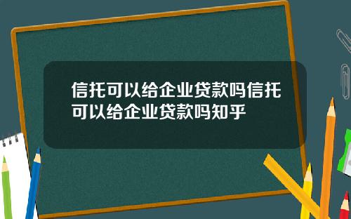 信托可以给企业贷款吗信托可以给企业贷款吗知乎