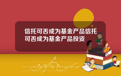 信托可否成为基金产品信托可否成为基金产品投资