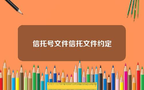 信托号文件信托文件约定