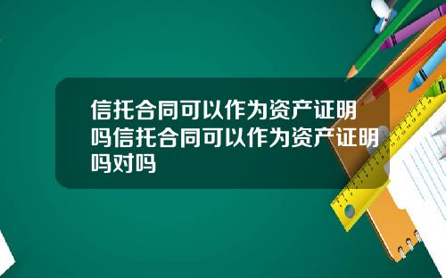 信托合同可以作为资产证明吗信托合同可以作为资产证明吗对吗