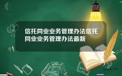 信托同业业务管理办法信托同业业务管理办法最新