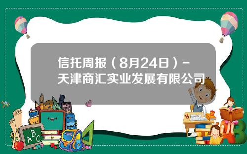 信托周报(8月24日)-天津商汇实业发展有限公司