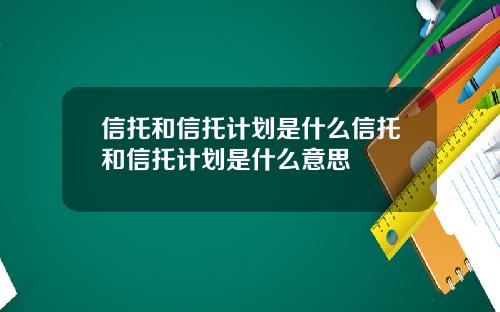 信托和信托计划是什么信托和信托计划是什么意思