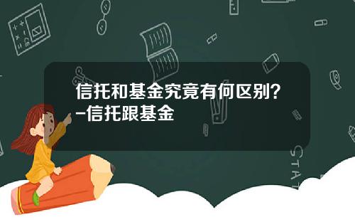 信托和基金究竟有何区别?-信托跟基金