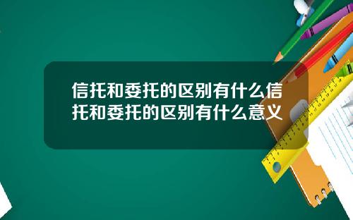 信托和委托的区别有什么信托和委托的区别有什么意义
