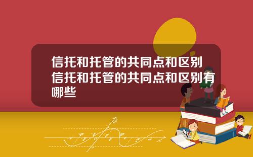 信托和托管的共同点和区别信托和托管的共同点和区别有哪些