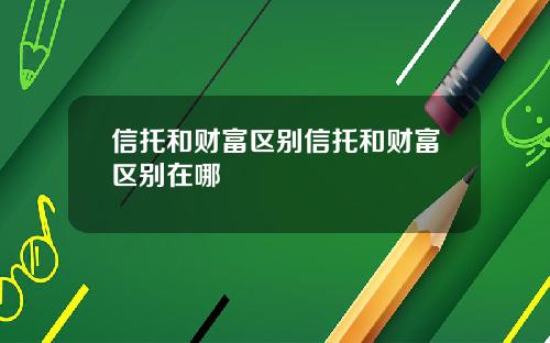 信托和财富区别信托和财富区别在哪