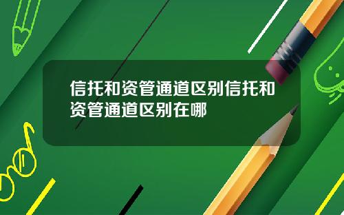信托和资管通道区别信托和资管通道区别在哪