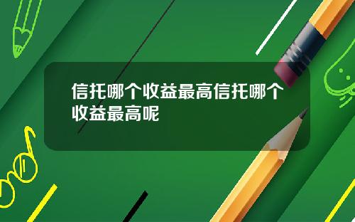 信托哪个收益最高信托哪个收益最高呢