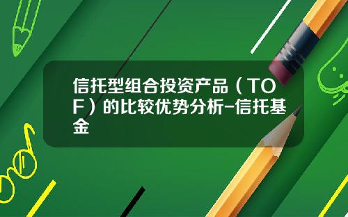 信托型组合投资产品(TOF)的比较优势分析-信托基金