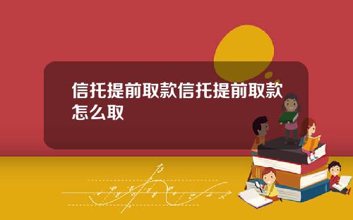 信托提前取款信托提前取款怎么取