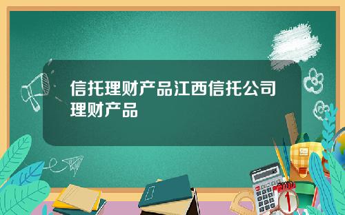 信托理财产品江西信托公司理财产品