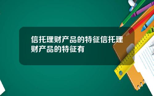 信托理财产品的特征信托理财产品的特征有