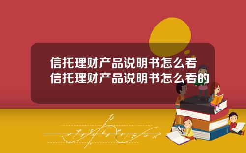 信托理财产品说明书怎么看信托理财产品说明书怎么看的