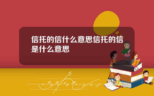 信托的信什么意思信托的信是什么意思