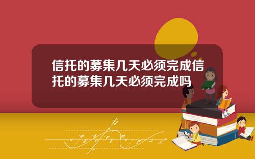 信托的募集几天必须完成信托的募集几天必须完成吗