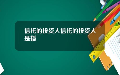 信托的投资人信托的投资人是指