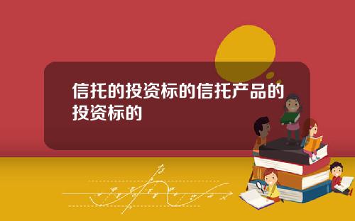 信托的投资标的信托产品的投资标的