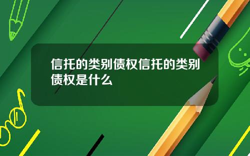 信托的类别债权信托的类别债权是什么