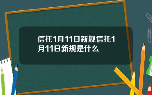 信托1月11日新规信托1月11日新规是什么