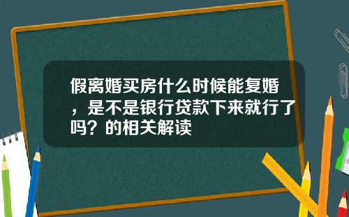 假离婚买房什么时候能复婚,是不是银行贷款下来就行了吗?的相关解读