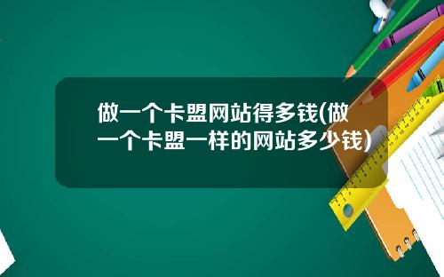 做一个卡盟网站得多钱(做一个卡盟一样的网站多少钱)