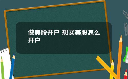 做美股开户 想买美股怎么开户