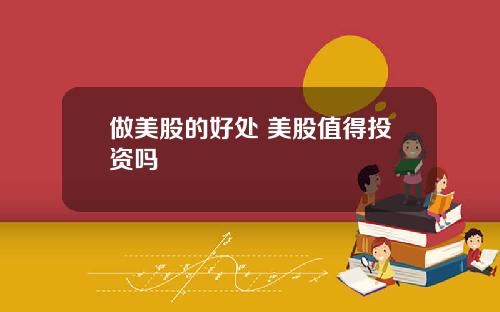 做美股的好处 美股值得投资吗