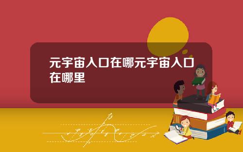 元宇宙入口在哪元宇宙入口在哪里