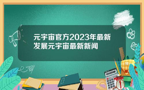 元宇宙官方2023年最新发展元宇宙最新新闻