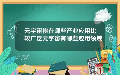 元宇宙将在哪些产业应用比较广泛元宇宙有哪些应用领域