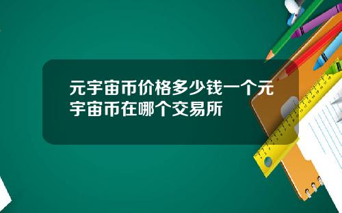 元宇宙币价格多少钱一个元宇宙币在哪个交易所