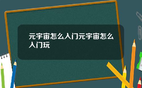 元宇宙怎么入门元宇宙怎么入门玩