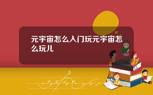 元宇宙怎么入门玩元宇宙怎么玩儿