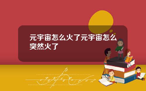 元宇宙怎么火了元宇宙怎么突然火了