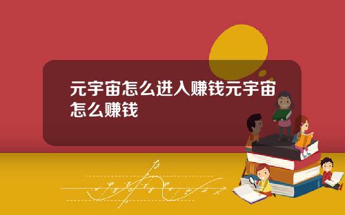 元宇宙怎么进入赚钱元宇宙怎么赚钱