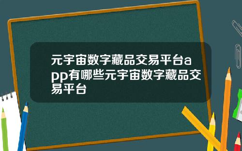 元宇宙数字藏品交易平台app有哪些元宇宙数字藏品交易平台