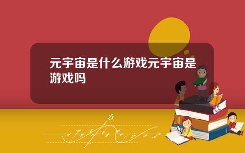 元宇宙是什么游戏元宇宙是游戏吗