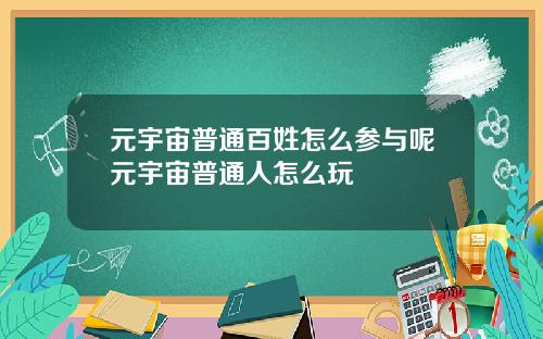 元宇宙普通百姓怎么参与呢元宇宙普通人怎么玩