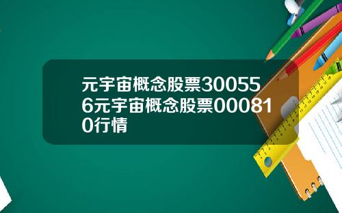 元宇宙概念股票300556元宇宙概念股票000810行情