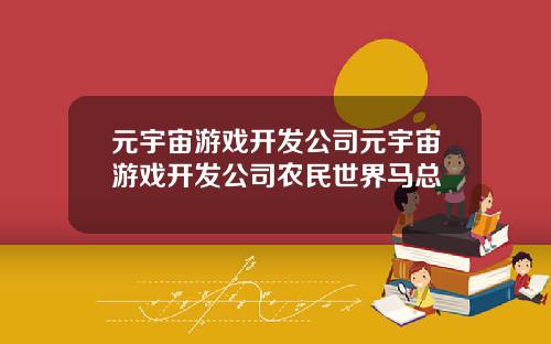 元宇宙游戏开发公司元宇宙游戏开发公司农民世界马总