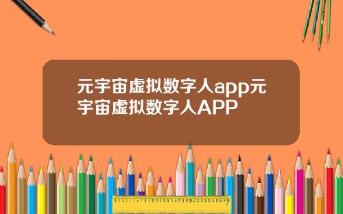 元宇宙虚拟数字人app元宇宙虚拟数字人APP