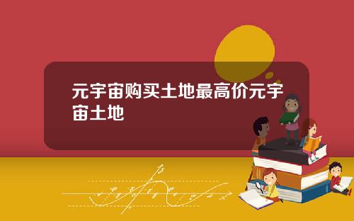 元宇宙购买土地最高价元宇宙土地