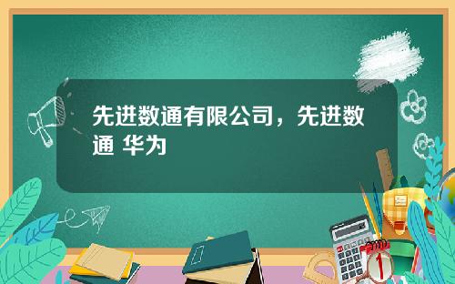 先进数通有限公司,先进数通 华为