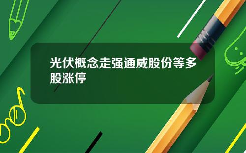 光伏概念走强通威股份等多股涨停
